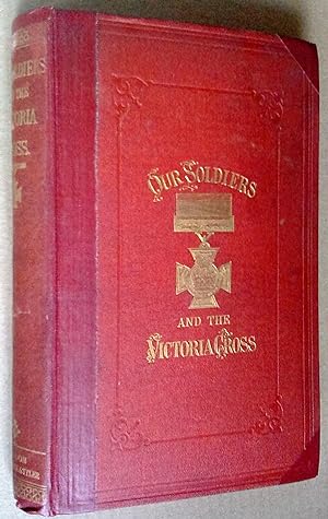 Our Soldiers & The Victoria Cross. A General Account of the Regiments & Men of the British Army &...