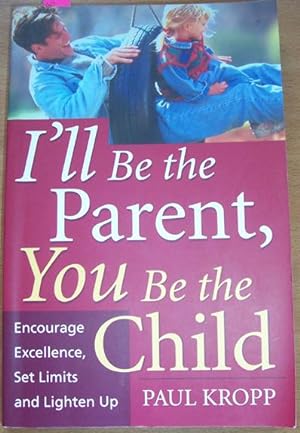 I'll Be the Parent, You Be the Child: Encourage Excellence, Set Limits and Lighten Up