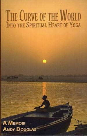 THE CURVE OF THE WORLD: Into the Spiritual Heart of Yoga