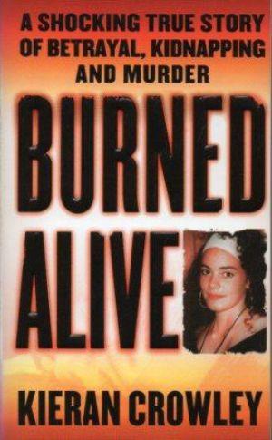 BURNED ALIVE A shocking true story of betrayal, kidnapping and murder