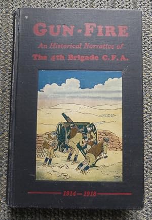 GUN-FIRE: AN HISTORICAL NARRATIVE OF THE 4TH BDE. C.F.A. IN THE GREAT WAR (1914-18).