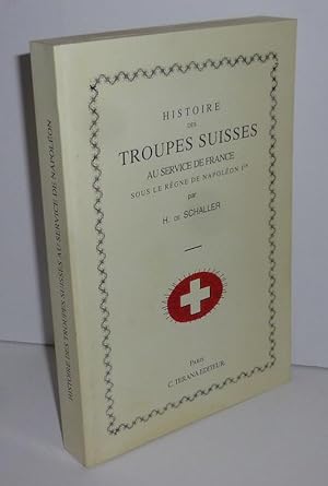 Histoire des troupes suisses au service de la France sous le règne de Napoléon 1er. Paris. C.Tera...