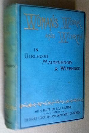 Woman's Work and Worth in Girlhood, Maidenhood, and Wifehood. Illustrations of Woman's Character,...
