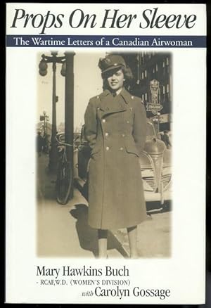 PROPS ON HER SLEEVE: THE WARTIME LETTERS OF A CANADIAN AIRWOMAN.
