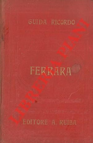 Ferrara storica ed artistica : nuova guida-ricordo della città di Ferrara, colla descrizione di t...