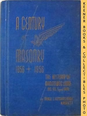 A Century of Masonry 1856 + 1956: The History of Manitowoc Lodge No. 65 F. and A.M.