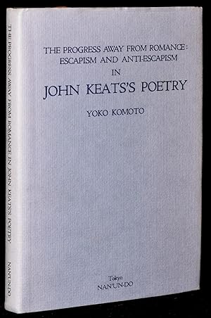 THE PROGRESS AWAY FROM ROMANCE: ESCAPISM AND ANTI-ESCAPISM IN JOHN KEATS'S POETRY
