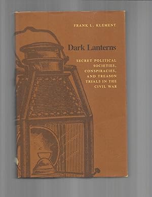 DARK LANTERNS: Secret Political Societies, Conspiracies, And Treason Trials In The Civil War