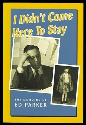 I DIDN'T COME HERE TO STAY: THE MEMOIRS OF ED PARKER.