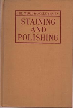 STAINING AND POLISHING: Including Varnishing & Other Methods of Finishing Wood, with a Complete I...