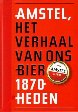Amstel, 1870-heden. Het verhaal van ons bier.