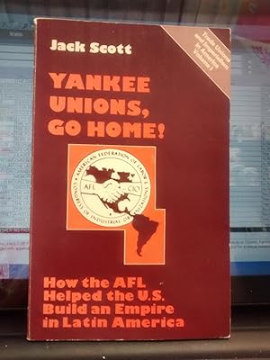 YANKEE UNIONS GO HOME! How the AFL Helped the U.S. Build an Empire in Latin America; Trade Unions...