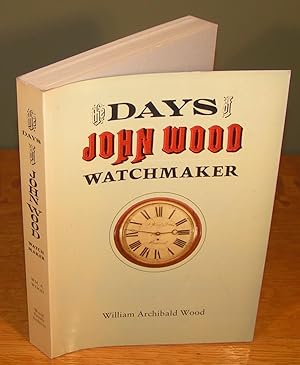 THE DAYS OF JOHN WOOD WATCHMAKER as depicted in his own letters of 1832-1872, other family letter...