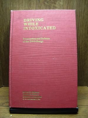 DRIVING WHILE INTOXICATED: Prosecution and Defense of the DWI Charge