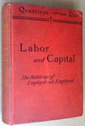 Labor and Capital. A Discussion of the Relations of Employer and Employed