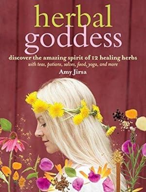 Herbal Goddess: Discover The Amazing Spirit Of 12 Healing Herbs With Teas, Potions, Salves, Food, Yo