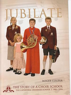 JUBILATE. The Story of a Choir School. The Cathedral Grammar School. 1881-2006