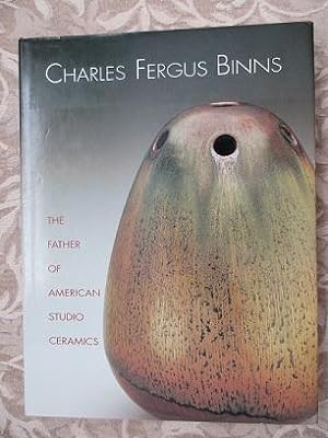 Charles Fergus Binns. The Father of American Studio Ceramics, Including a Catalogue Raisonne