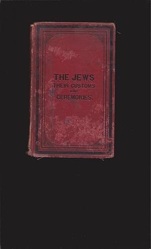 The Jews, Their Customs And Ceremonies, with a full account of all Their Religious Observances, F...