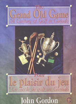 THE GRAND OLD GAME: A CENTURY OF GOLF IN CANADA. POUR LE PLAISIR DU JEU: UN SIECLE DE GOLF AU CAN...