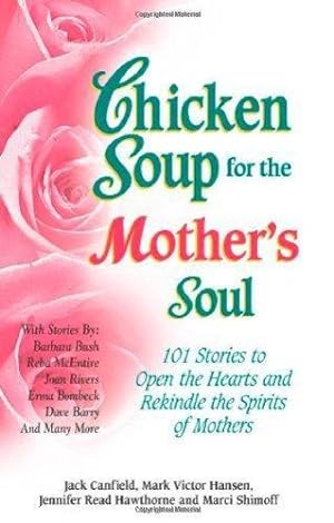 Chicken Soup For The Mother's Soul: 101 Stories To Open The Hearts And Rekindle The Spirits Of Mothe