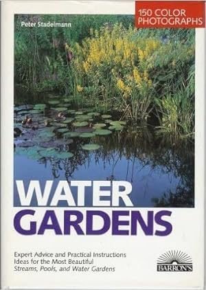 Water Gardens: Expert Advice and Practical Instructions Ideas for the Most Beautiful Streams, Poo...