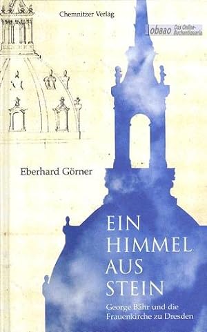 Ein Himmel aus Stein. George Bähr und die Frauenkirche zu Dresden