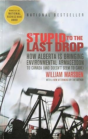 Stupid to the Last Drop: How Alberta Is Bringing Environmental Armageddon to Canada (And Doesn't ...