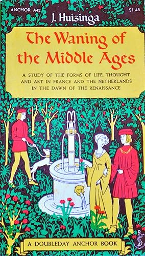 The Waning of the Middle Ages: A Study of the Forms of Life, Thought and Art in France and the Ne...