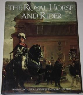 The Royal Horse and Rider. Painting, Sculpture, and Horsemanship 1500 - 1800
