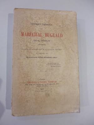 Lettres inédites du Maréchal Bugeaud, Duc D'Isly colligées et annotées par le Capitaine Tattet et...