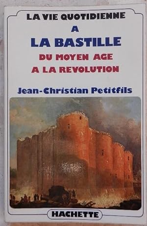 La vie quotidienne à la Bastille. Du Moyen Age à la révolution.