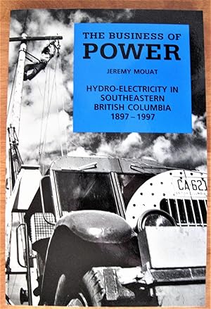 The Business of Power. Hydro-Electricity in Southeastern British Columbia 1897-1997