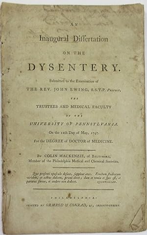 AN INAUGURAL DISSERTATION ON THE DYSENTERY. SUBMITTED TO THE EXAMINATION OF THE REV. JOHN EWING, ...