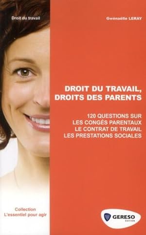 droit du travail, droits des parents ; 120 questions sur les congés parentaux, le contrat de trav...