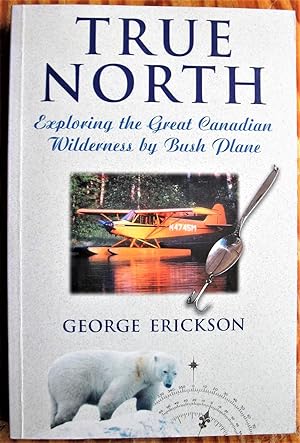 True North. Exploring the Great Canadian Wilderness By Bush Plane