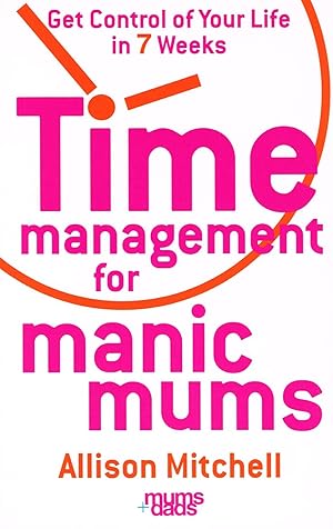 Time Management For Manic Mums : Get Control Of Your Life In 7 Weeks :