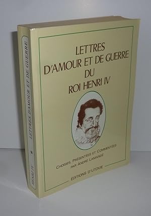 Lettres d'amour et de guerre du Roi Henri IV choisies, présentées et commentées par André Lamandé...