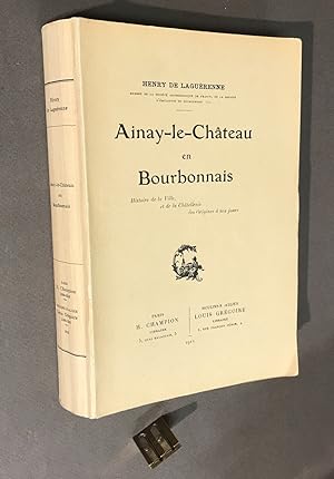 Ainay-le-Château en Bourbonnais. Histoire de la Ville, et de la Châtellenie des Origines à nos jo...