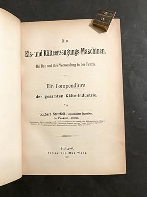 Die Eis-und Kälteerzeugungs-Maschinen Ihr Bau und ihre Verwendung in der Praxis. Ein Compendium d...