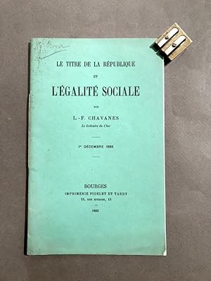 Le titre de la République et l'Égalité sociale. Par L.-F. Chavannes Le Solitaire du Cher. 1° déce...