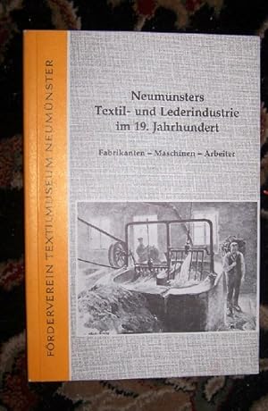NEUMUNSTERS TEXTIL- UND LEDERINDUSTRIE IM 19. JAHRHUNDERT Fabrikanten, Maschinen, Arbeiter (Verof...