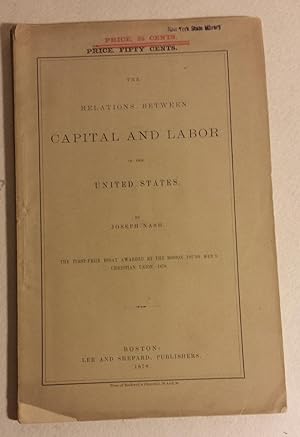 THE RELATIONS BETWEEN CAPITAL AND LABOR IN THE UNITED STATES. ; The First-Prize Essay Awarded by ...
