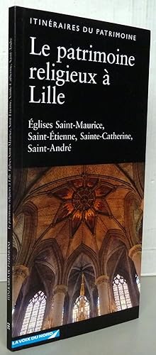 Le patrimoine religieux à Lille : Eglises Saint-Maurice, Saint-Etienne, Sainte-Catherine, Saint-A...
