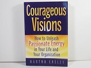 Courageous Visions: How to Unleash Passionate Energy in Your Life and Your Organization