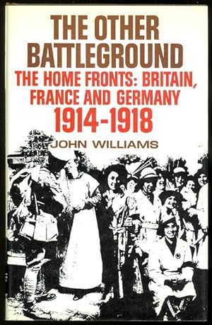 THE OTHER BATTLEGROUND: THE HOME FRONTS - BRITAIN, FRANCE AND GERMANY, 1914-18.