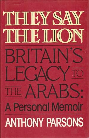 They Say The Lion. Britain's Legacy to the Arabs: A Personal Memoir.