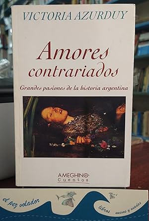 Amores Contrariados. Grandes Pasiones De La Historia Argentina