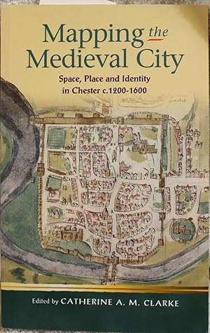 Mapping the Medieval City: Space, Place and Identity in Chester c. 1200-1600 (University of Wales...