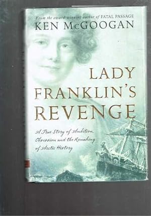 Lady Franklin's Revenge - A True Story of Ambition, Obsession, and the Remaking of Arctic History
